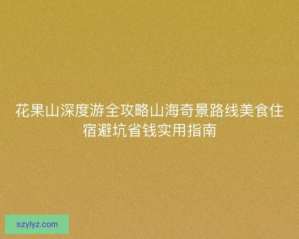 花果山深度游全攻略山海奇景路线美食住宿避坑省钱实用指南