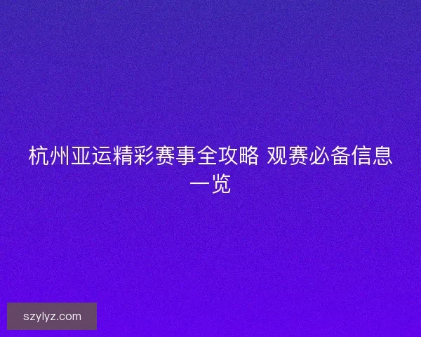 杭州亚运精彩赛事全攻略 观赛必备信息一览