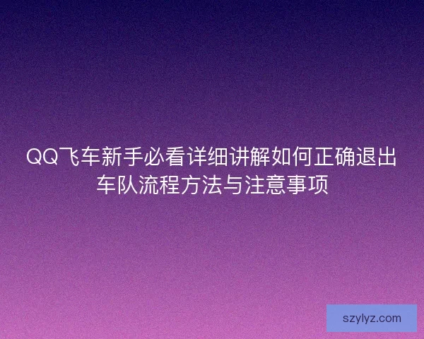 QQ飞车新手必看详细讲解如何正确退出车队流程方法与注意事项