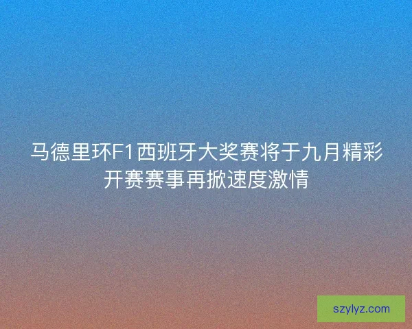 马德里环F1西班牙大奖赛将于九月精彩开赛赛事再掀速度激情 马德里环F1西班牙大奖赛将于九月精彩开赛赛事再掀速度激情