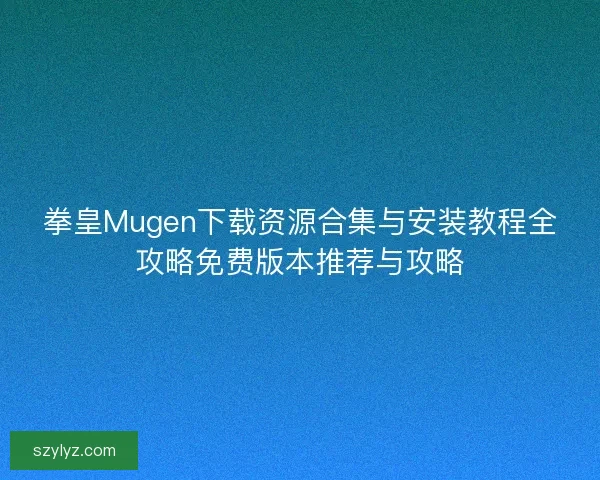 拳皇Mugen下载资源合集与安装教程全攻略免费版本推荐与攻略