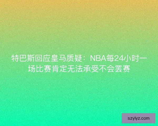 特巴斯回应皇马质疑：NBA每24小时一场比赛肯定无法承受不会罢赛