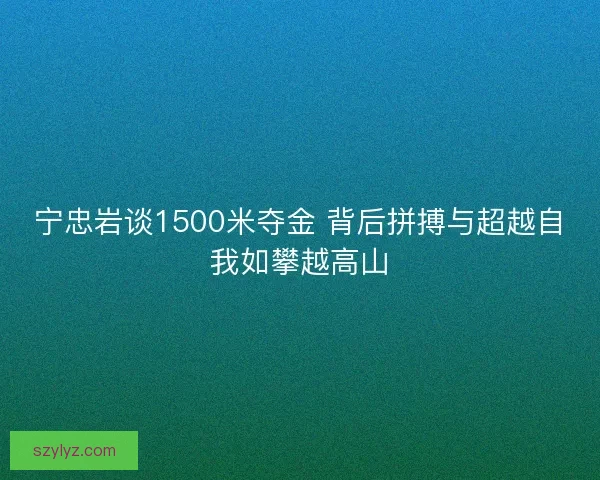 宁忠岩谈1500米夺金 背后拼搏与超越自我如攀越高山 宁忠岩谈1500米夺金 背后拼搏与超越自我如攀越高山